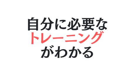 自分に必要な トレーニング がわかる