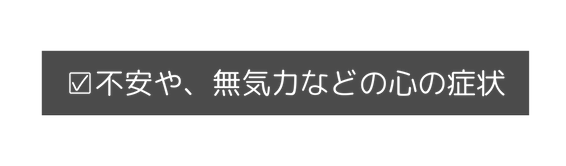 不安や 無気力などの心の症状