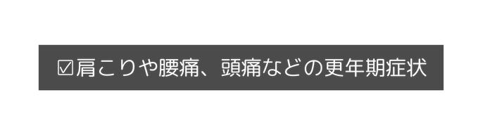 肩こりや腰痛 頭痛などの更年期症状