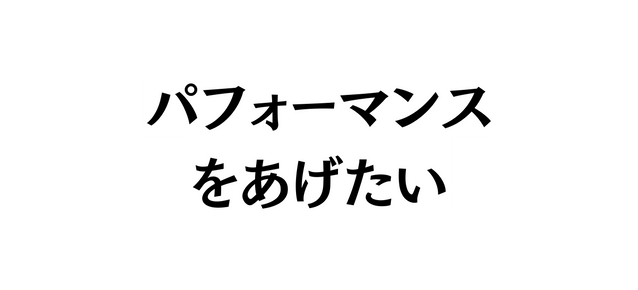 パフォーマンス をあげたい