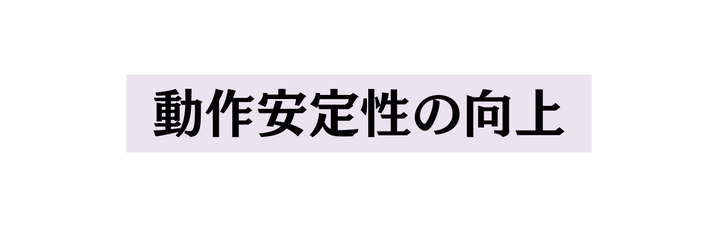 動作安定性の向上