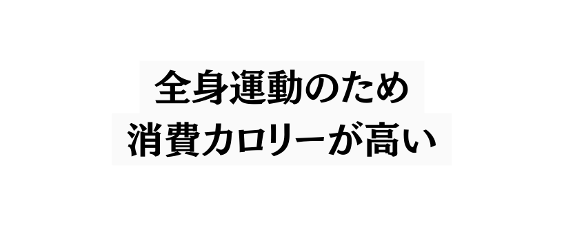 全身運動のため 消費カロリーが高い